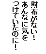 Text Box: à•z‚ª‚È‚¢I ‚ ‚ñ‚ȂɋC‚ð ‚‚¯‚Ä‚¢‚½‚Ì‚ÉI